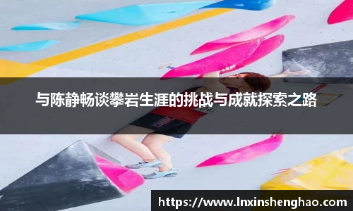 与陈静畅谈攀岩生涯的挑战与成就探索之路